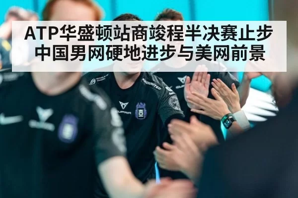 ATP华盛顿站商竣程半决赛止步 中国男网硬地进步与美网前景