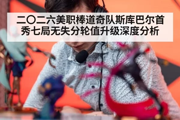二〇二六美职棒道奇队斯库巴尔首秀七局无失分轮值升级深度分析