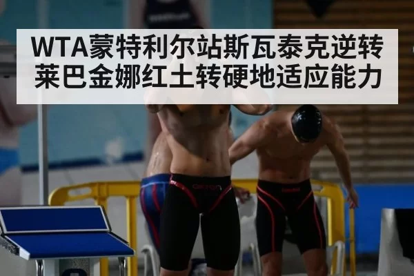 WTA蒙特利尔站斯瓦泰克逆转莱巴金娜红土转硬地适应能力