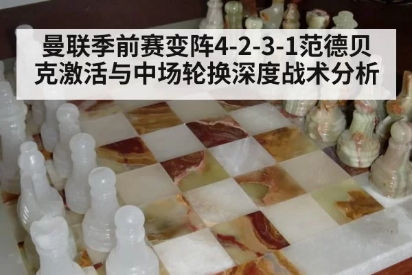 曼联季前赛变阵4-2-3-1范德贝克激活与中场轮换深度战术分析