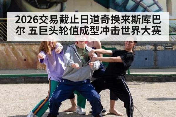 2026交易截止日道奇换来斯库巴尔 五巨头轮值成型冲击世界大赛