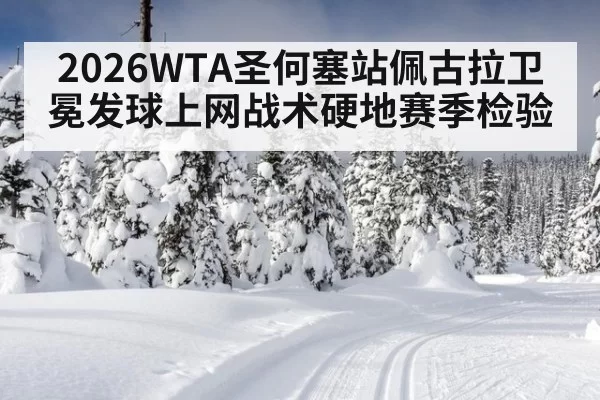 2026WTA圣何塞站佩古拉卫冕发球上网战术硬地赛季检验