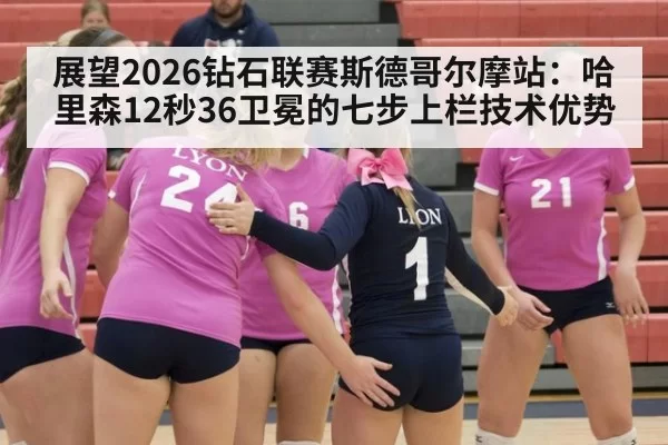 展望2026钻石联赛斯德哥尔摩站：哈里森12秒36卫冕的七步上栏技术优势