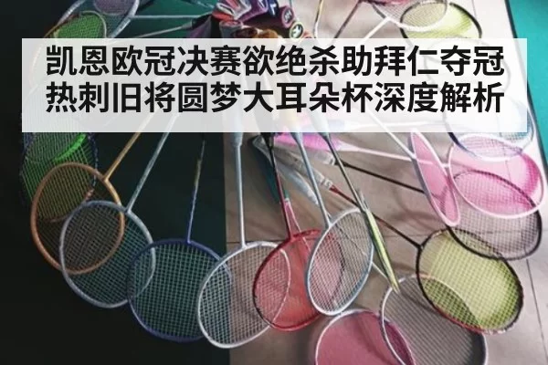凯恩欧冠决赛欲绝杀助拜仁夺冠 热刺旧将圆梦大耳朵杯深度解析