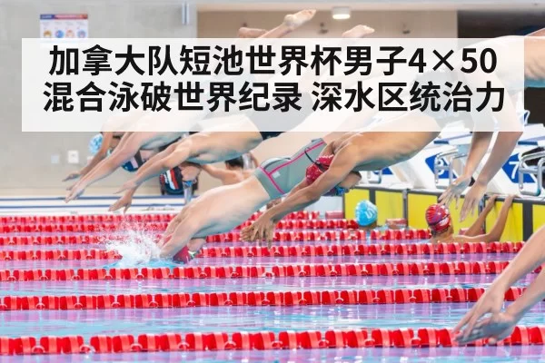 加拿大队短池世界杯男子4×50混合泳破世界纪录 深水区统治力