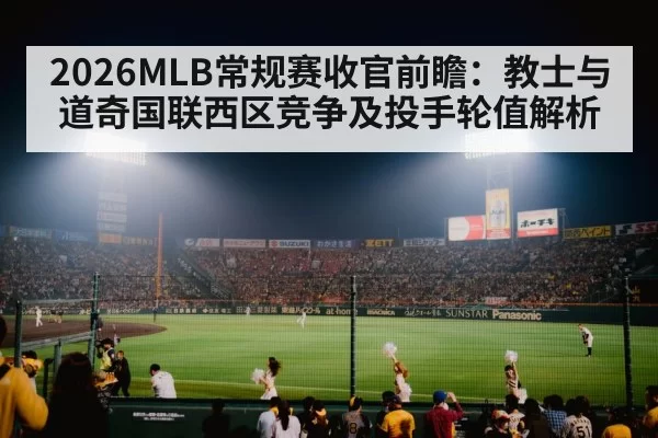 2026MLB常规赛收官前瞻：教士与道奇国联西区竞争及投手轮值解析