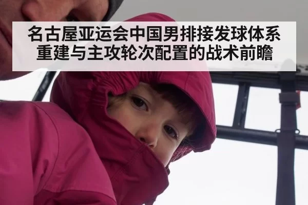 名古屋亚运会中国男排接发球体系重建与主攻轮次配置的战术前瞻
